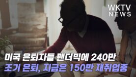 미국 은퇴자들 팬더믹에 240만 조기 은퇴, 지금은 150만 재취업중