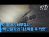 미국 IRS 세무감사 ‘백만장자와 저소득층 주 타켓’