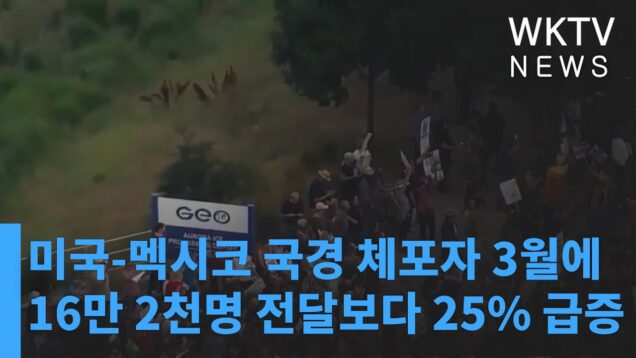 미국 멕시코 국경 체포자 3월에 16만 2천명 전달보다 25% 급증