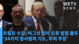 트럼프 수갑, 머그샷 없이 오후 법정 출두 ‘34가지 형사범죄 기소, 무죄 주장’