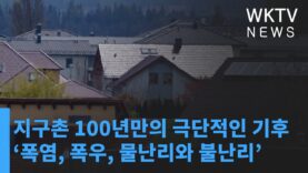지구촌 100년만의 극단적인 기후 ‘폭염, 폭우, 물난리와 불난리’