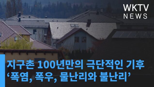 지구촌 100년만의 극단적인 기후 ‘폭염, 폭우, 물난리와 불난리’