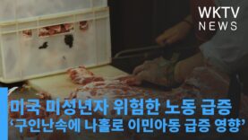 미국 미성년자 위험한 노동 급증 ‘구인난속에 나홀로 이민아동 급증 영향’