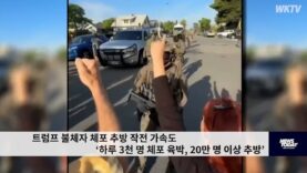 트럼프 불체자 체포 추방 작전 가속도 ‘하루 3천 명 체포 육박, 20만 명 이상 추방’